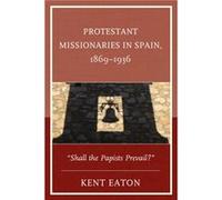 Protestant Missionaries in Spain 18691936 by Kent Eaton Kent Eaton (Auteur)