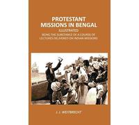 Protestant Missions in Bengal Illustrated: Being the Substance of a Course of Lectures Delivered on Indian Missions