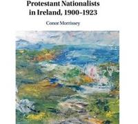 Protestant Nationalists in Ireland 19001923 by Conor University of Oxford Morrissey Unknown (Auteur)