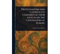 Protestantism And Catholicity Compared In Their Effects On The Civilization Of Europe