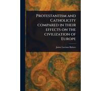 Protestantism and Catholicity Compared in Their Effects on the Civilization of Europe