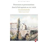 Protestants Et Protestantisme Dans Le Sud Aquitain Au Xixe Siècle - Une Minorité Plurielle