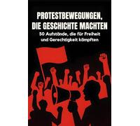 Protestbewegungen, die Geschichte machten: 50 Aufstände, die für Freiheit und Gerechtigkeit kämpften