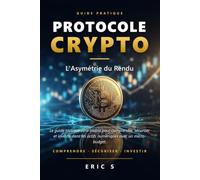 PROTOCOLE CRYPTO : L'Asymétrie du Rendu: Le guide tactique zéro-blabla pour comprendre, sécuriser et investir dans les actifs numériques avec un micro-budget.