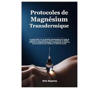 Protocoles de Magnésium Transdermique: Le guide ultime sur les bienfaits thérapeutiques de l’huile de magnésium pour soulager la douleur, l’insomnie, ... le cancer, la perte de poids et pour amél