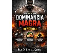 Protocolo de Dominancia Magra en 90 Días: Sistema avanzado de entrenamiento, nutrición y disciplina mental para transformar tu físico paso a paso