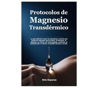 Protocolos de Magnesio Transdérmico: La guía definitiva sobre los beneficios curativos del aceite de magnesio para el dolor, el insomnio, la diabetes, ... el cáncer, la pérdida de peso y la piel.
