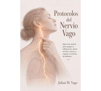 Protocolos del Nervio Vago: Ejercicios diarios para apagar la inflamación, aliviar el dolor crónico y regular tu sistema de defensa.: (Estimulación natural del Nervio Vago)