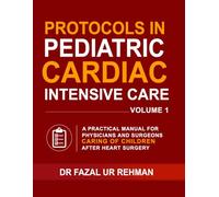 Protocols in Pediatric Cardiac Intensive Care: A Practical Manual for Physicians and Surgeons Caring for Children After Heart Surgery: Your Ultimate ... Care Unit and for Exam Preparation VOLUME 1