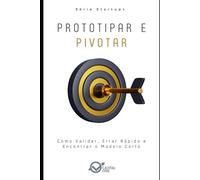 Prototipar e Pivotar: Como Validar, Errar Rápido e Encontrar o Modelo Certo