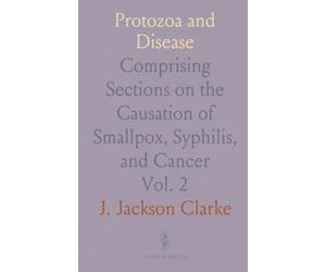 Protozoa and Disease: Comprising Sections on the Causation of Smallpox, Syphilis, and Cancer