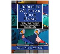 Proudly We Speak Your Name: Forty-Four Years At Little Rock Catholic High School