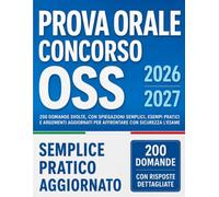 Prova Orale Concorso Oss: 200 Domande Svolte, con Spiegazioni Semplici, Esempi Pratici e Argomenti Aggiornati per Affrontare con Sicurezza l'Esame
