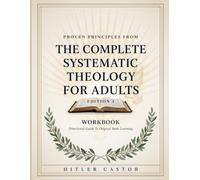Proven Principles From The Complete Systematic Theology For Adults Edition 1: Directional Guide To Original Book Learning