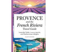 Provence and the French Riviera Travel Guide: Lavender Fields, Luxury Resorts, and Mediterranean Delights