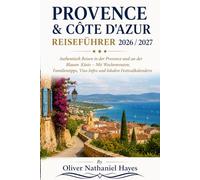 PROVENCE & CÔTE D'AZUR REISEFÜHRER 2026 / 2027: Authentisch Reisen in der Provence und an der Blauen Küste - Mit Wochenrouten, Familientipps, Visa-Infos und lokalen Festivalkalendern