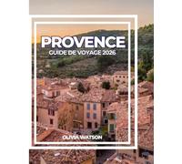 PROVENCE GUIDE DE VOYAGE 2026: Un guide complet de la culture, de la cuisine, des régions viticoles, des aventures côtières et des lieux secrets dans le sud de la France