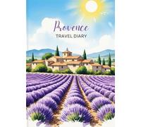 Provence Travel Diary: Travel Journal Provence - Plan Your France Vacation. Notebook to Preserve Unforgettable Travel Memories and Highlights! Perfect Gift for Travelers and Globetrotters
