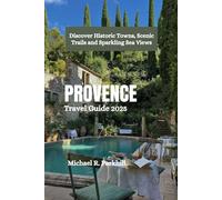 PROVENCE Travel Guide 2025: Discover Historic Towns, Scenic Trails and Sparkling Sea Views