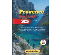Provence Travel Guide 2026: Discover Hidden Gems of the South of France, Scenic Road Trips, Charming Villages, Food, Wine, Provence & Riviera Experiences
