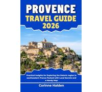 Provence Travel Guide 2026: Practical Insights for Exploring the historic region in southeastern France Packed with Local Secrets and a Handy Map