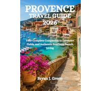 PROVENCE TRAVEL GUIDE 2026: Your Complete Companion to Lavender Fields, and Authentic Southern French Living