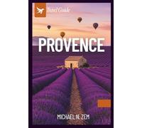 Provence travel guide: Explore Lavender Fields, Charming Villages, French Riviera Coastlines, Local Cuisine, and Authentic Itineraries for an Unforgettable Trip
