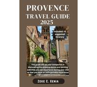 PROVENCE TRAVEL GUIDE: Exploring Provence: Discovering the Hidden Gems of France's Enchanting Region From Lavender Fields to Mediterranean Coasts