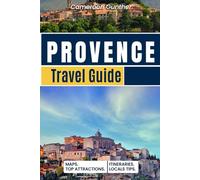 Provence Travel Guide: Hidden Gems, Lavender Fields, and Hilltop Villages: Insider Itineraries for Food, Wine, and Coastal Escapes in Southern France