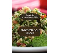Provenzalische Küche: Rezepte der provenzalischen Küche - Spezialitäten aus der Provence - Kräuter der Provence