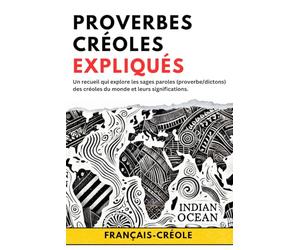 Proverbes Créoles expliqués: Un recueil qui explore les sages paroles (proverbe/dictons) des créoles du monde et leurs significations. (traduction : créole - français) apprendre créole,