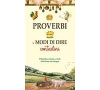 Proverbi E Modi Di Dire Contadini. Filosofia, Scienza, Fede Distillate Nel Tempo