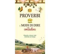 Proverbi E Modi Di Dire Contadini. Filosofia, Scienza, Fede Distillate Nel Tempo