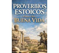 Proverbios Estoicos para Vivir una Buena Vida:: Diario Estoico de Frases y Lecciones Inspiradas en Marco Aurelio, Séneca y Epicteto para Resiliencia, Autodisciplina, , Sabiduría y una Mente Fuerte