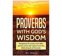 Proverbs With God's Wisdom: Navigating Life Wisely With 400+ Quotes Across 30+ Topics From The Biblical Book Of Proverbs