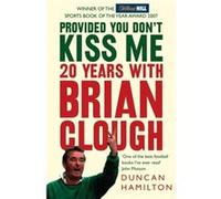 PROVIDED YOU DON’T KISS ME: 20 Years with Brian Clough