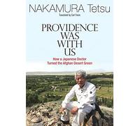 Providence Was with Us: How a Japanese Doctor Turned the Afghan Desert Green