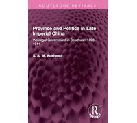 Province and Politics in Late Imperial China: Viceregal Government in Szechwan 1898-1911