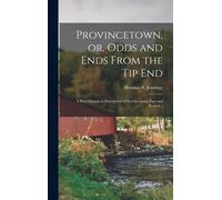 Provincetown, Or, Odds And Ends From The Tip End: A Brief Historical Description Of Provincetown, Past And Present ..