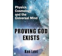Proving God Exists: Physics, Cosmology, and the Universal Mind