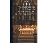 Provinzialbriefe Über Die Sittenlehre Und Politik Der Jesuiten: Nebst Dem Leben Des Hrn. Paskal Und Der Geschichte Dieser Provinzialbriefe; Volume 3
