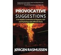 Provocative Suggestions: A No Bullshit Combination Of Hypnosis, Nlp And Psychology With Difficult Clients