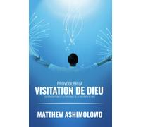 Provoquer la visitation de Dieu: Les bénédictions et la puissance de la visitation de Dieu