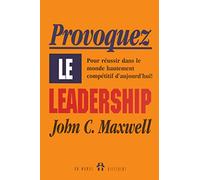 PROVOQUEZ LE LEADERSHIP - POUR REUSSIR DANS LE MONDE HAUTEMENT COMPETITIF D'AUJOURD'HUI
