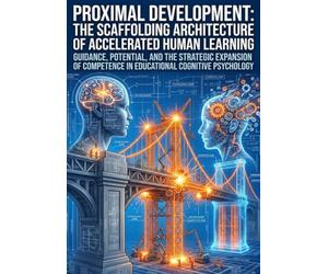 Proximal Development: The Scaffolding Architecture of Accelerated Human Learning: Guidance, Potential, and the Strategic Expansion of Competence in Educational Cognitive Psychology