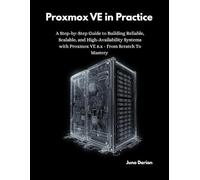 Proxmox VE in Practice: A Step-by-Step Guide to Building Reliable, Scalable, and High-Availability Systems with Proxmox VE 8.x - From Scratch to Mastery