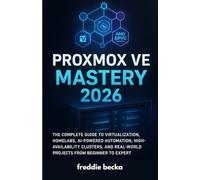 Proxmox VE Mastery 2026: The Complete Guide to Virtualization, Homelabs, AI-Powered Automation, High-Availability Clusters, and Real-World Projects from Beginner to Expert