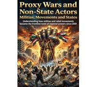 Proxy Wars and Non-State Actors: Militias, Movements and States: Understanding how militias and rebel movements became the frontline tools of regional powers since 2001