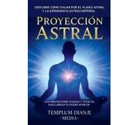 Proyección Astral: Descubre Cómo Viajar Por El Plano Astral Y La Experiencia Extracorpórea, Con Meditaciones Guiadas Y Técnicas Para Liberar Tu Poder Interior (Spanish Edition)
