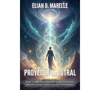 PROYECCIÓN ASTRAL. Manual para principiantes: técnicas seguras, práctica diaria y evolución de la conciencia: Guía espiritual para aprender a trascender el cuerpo y explorar otras dimensiones.